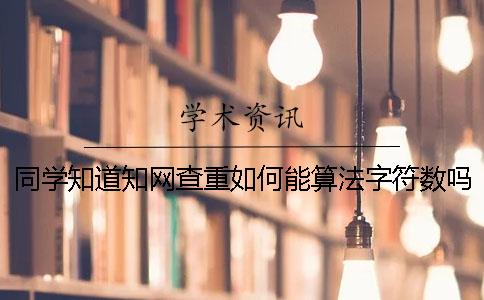同学知道知网查重如何能算法字符数吗？
