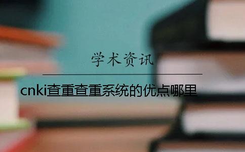 cnki查重查重系统的优点哪里？