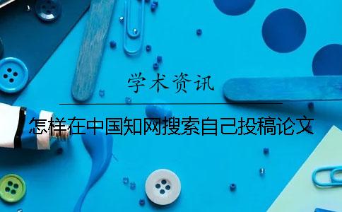 怎样在中国知网搜索自己投稿论文