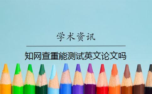 知网查重能测试英文论文吗？