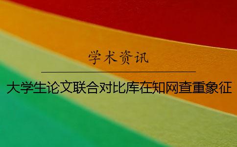 大学生论文联合对比库在知网查重象征着什么 大学生联合对比库收录哪年的论文
