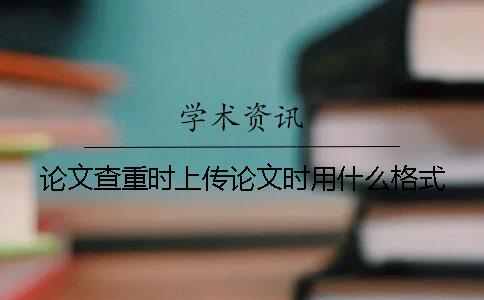 论文查重时上传论文时用什么格式？