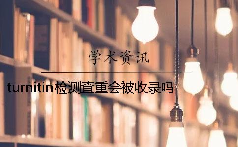 turnitin检测查重会被收录吗？