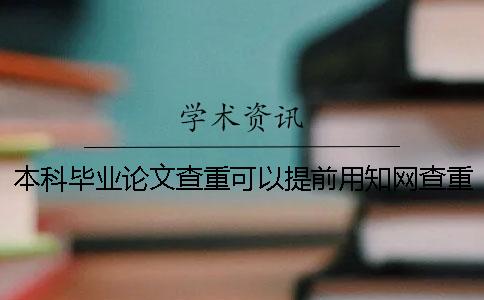本科毕业论文查重可以提前用知网查重检测系统吗