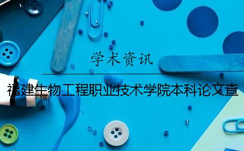 福建生物工程职业技术学院本科论文查重要求及重复率 天津生物工程职业技术学院是本科还是专科