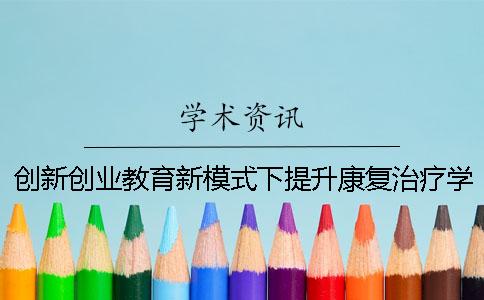 创新创业教育新模式下提升康复治疗学人才培养质量的思考