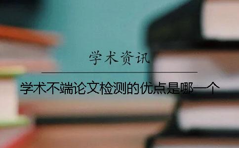 学术不端论文检测的优点是哪一个？