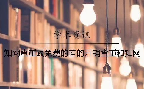 知网查重跟免费的差的开销查重和知网差的开销