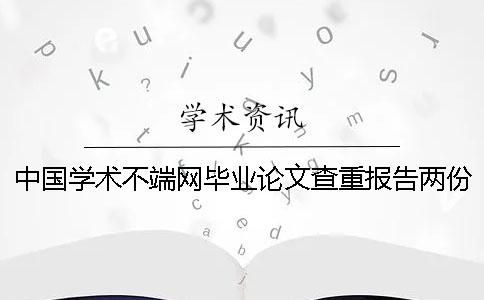 中国学术不端网毕业论文查重报告两份吗