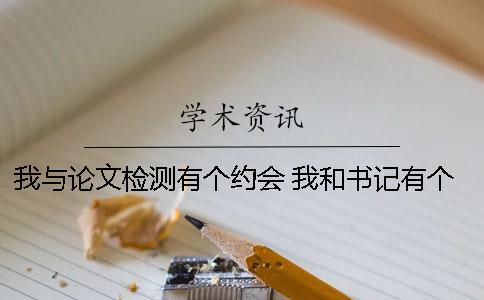 我与论文检测有个约会 我和书记有个约会论文