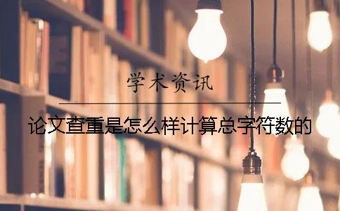论文查重是怎么样计算总字符数的？