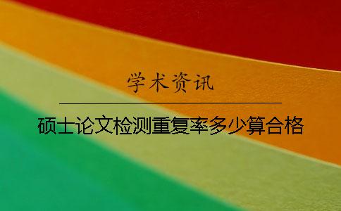 硕士论文检测重复率多少算合格？