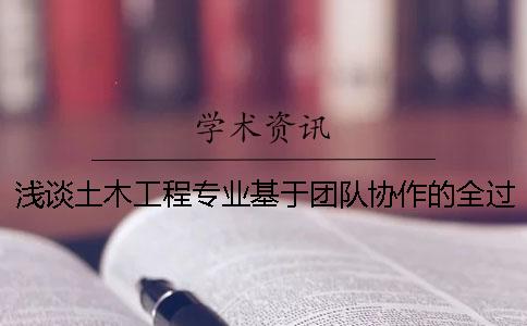 浅谈土木工程专业基于团队协作的全过程毕业设计模式