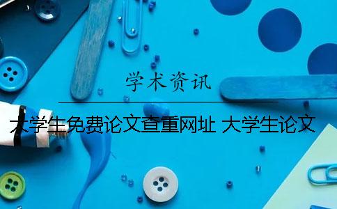 大学生免费论文查重网址 大学生论文查重率多少合格