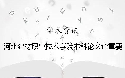 河北建材职业技术学院本科论文查重要求及重复率 河北建材职业技术学院是本科吗