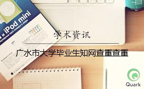 广水市大学毕业生知网查重查重